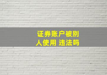 证券账户被别人使用 违法吗